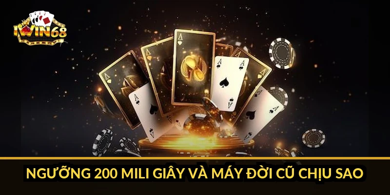 Ngưỡng 200 mili giây và máy đời cũ chịu sao